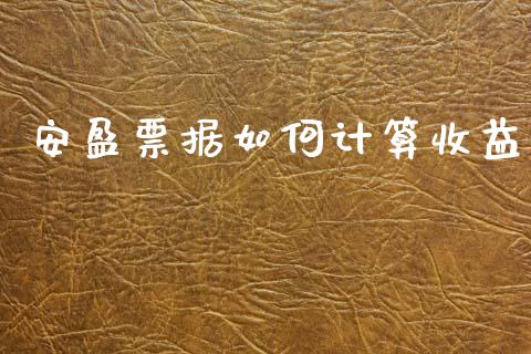 安盈票据如何计算收益_https://m.ycdhulan.com_财经要闻_第1张