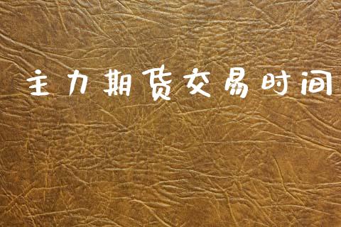 主力期货交易时间_https://m.ycdhulan.com_财经要闻_第1张