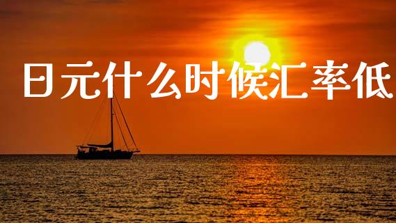 日元什么时候汇率低_https://m.ycdhulan.com_证券新闻_第1张