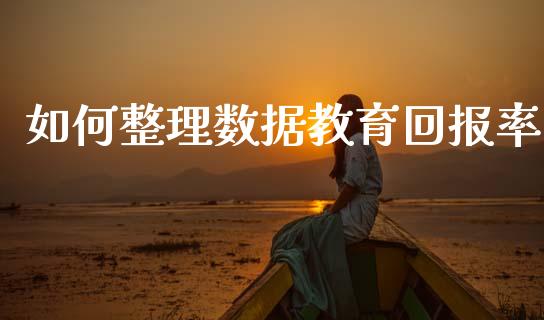 如何整理数据教育回报率_https://m.ycdhulan.com_股市在线_第1张