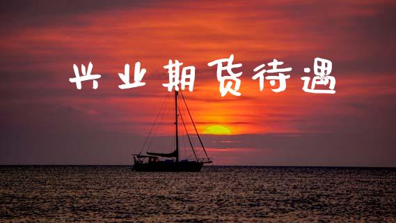 兴业期货待遇_https://m.ycdhulan.com_期货交易_第1张