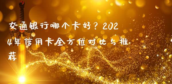 交通银行哪个卡好？2024年信用卡全方位对比与推荐_https://m.ycdhulan.com_股市在线_第1张
