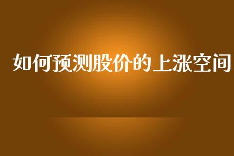 如何预测股价的上涨空间_https://m.ycdhulan.com_理财产品_第1张