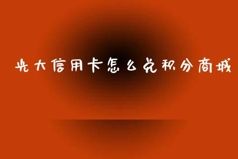 光大信用卡怎么兑积分商城_https://m.ycdhulan.com_股市在线_第1张