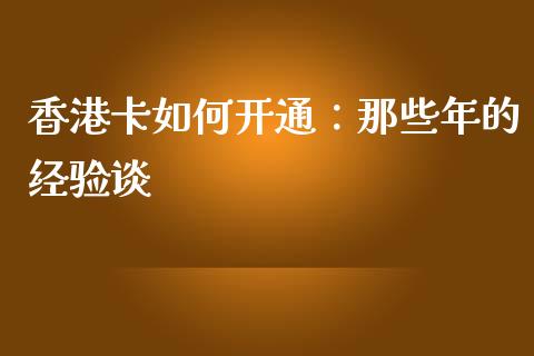香港卡如何开通：那些年的经验谈_https://m.ycdhulan.com_财经要闻_第1张