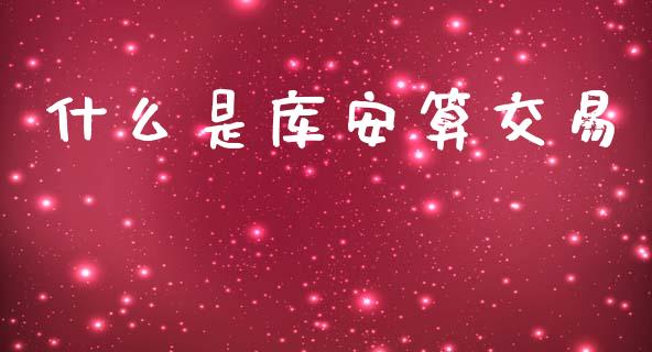 什么是库安算交易_https://m.ycdhulan.com_国际金融_第1张