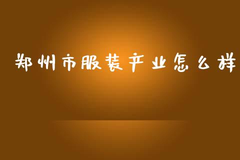 郑州市服装产业怎么样_https://m.ycdhulan.com_财经要闻_第1张