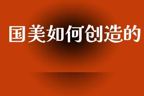 国美如何创造的_https://m.ycdhulan.com_期货交易_第1张