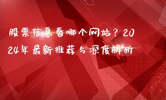 股票信息看哪个网站？2024年最新推荐与深度解析_https://m.ycdhulan.com_财经要闻_第1张