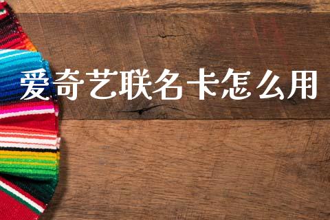 爱奇艺联名卡怎么用_https://m.ycdhulan.com_国际金融_第1张