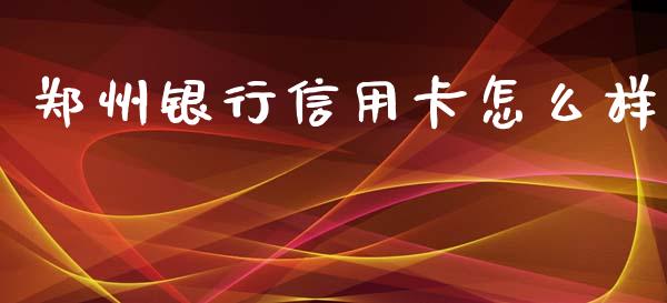 郑州银行信用卡怎么样_https://m.ycdhulan.com_股市在线_第1张
