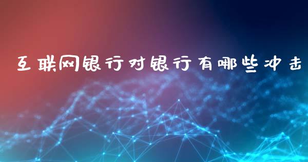 互联网银行对银行有哪些冲击_https://m.ycdhulan.com_国际金融_第1张