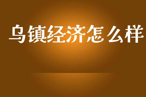 乌镇经济怎么样_https://m.ycdhulan.com_国际金融_第1张
