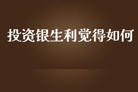 投资银生利觉得如何_https://m.ycdhulan.com_理财产品_第1张