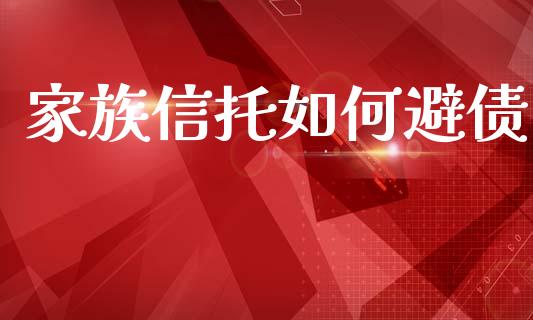 家族信托如何避债_https://m.ycdhulan.com_股市在线_第1张
