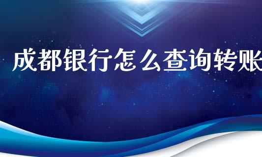 成都银行怎么查询转账_https://m.ycdhulan.com_期货交易_第1张