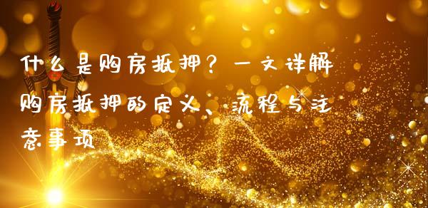 什么是购房抵押？一文详解购房抵押的定义、流程与注意事项_https://m.ycdhulan.com_股市在线_第1张