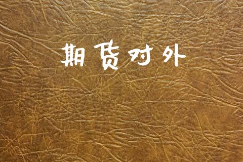 期货对外_https://m.ycdhulan.com_证券新闻_第1张