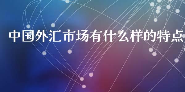 中国外汇市场有什么样的特点_https://m.ycdhulan.com_期货交易_第1张