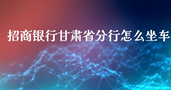 招商银行甘肃省分行怎么坐车_https://m.ycdhulan.com_财经要闻_第1张