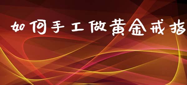 如何手工做黄金戒指_https://m.ycdhulan.com_期货交易_第1张