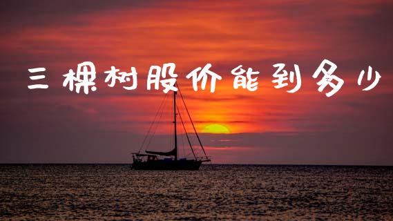 三棵树股价能到多少_https://m.ycdhulan.com_理财产品_第1张