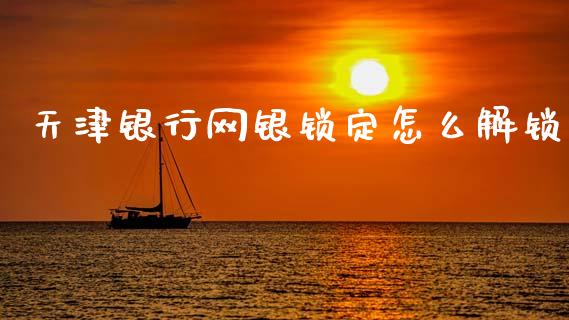 天津银行网银锁定怎么解锁_https://m.ycdhulan.com_国际金融_第1张