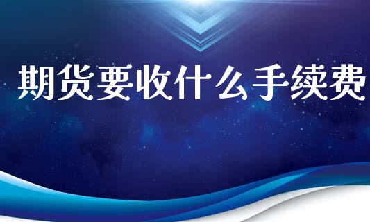 期货要收什么手续费_理财产品_第1张_财经要闻_股市在线_理财产品_国际金融 期货要收什么手续费_https://m.ycdhulan.com_理财产品_第1张