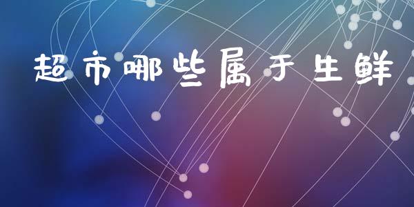 超市哪些属于生鲜_https://m.ycdhulan.com_财经要闻_第1张