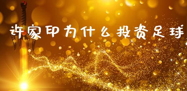 许家印为什么投资足球_https://m.ycdhulan.com_理财产品_第1张