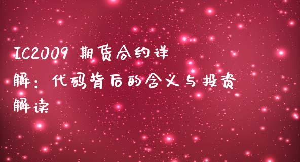IC2009 期货合约详解：代码背后的含义与投资解读_https://m.ycdhulan.com_国际金融_第1张