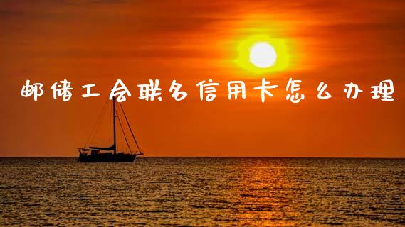 邮储工会联名信用卡怎么办理_https://m.ycdhulan.com_股市在线_第1张