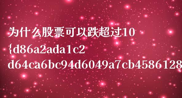 为什么股票可以跌超过10%_https://m.ycdhulan.com_理财产品_第1张
