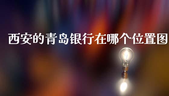 西安的青岛银行在哪个位置图_https://m.ycdhulan.com_理财产品_第1张