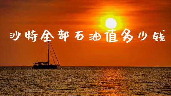 沙特全部石油值多少钱_https://m.ycdhulan.com_股市在线_第1张