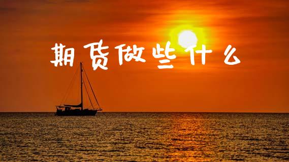 期货做些什么_财经要闻_第1张_财经要闻_股市在线_理财产品_国际金融 期货做些什么_https://m.ycdhulan.com_财经要闻_第1张