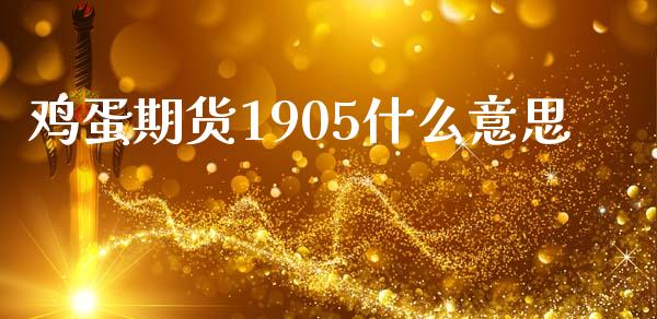 鸡蛋期货1905什么意思_https://m.ycdhulan.com_财经要闻_第1张