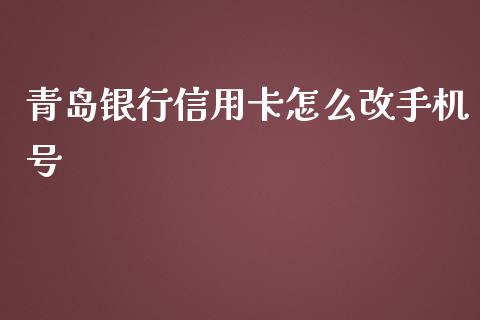 青岛银行信用卡怎么改手机号_https://m.ycdhulan.com_国际金融_第1张