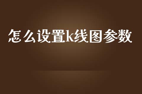 怎么设置k线图参数_https://m.ycdhulan.com_证券新闻_第1张