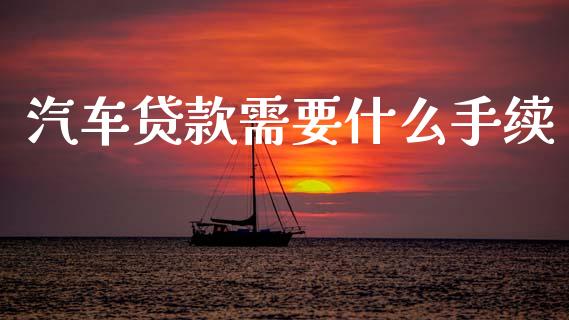 汽车贷款需要什么手续_https://m.ycdhulan.com_财经要闻_第1张