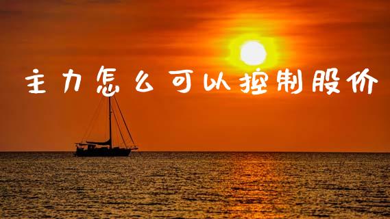 主力怎么可以控制股价_https://m.ycdhulan.com_理财产品_第1张