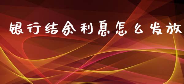 银行结余利息怎么发放_https://m.ycdhulan.com_国际金融_第1张