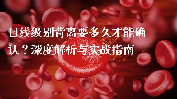 日线级别背离要多久才能确认？深度解析与实战指南_https://m.ycdhulan.com_理财产品_第1张