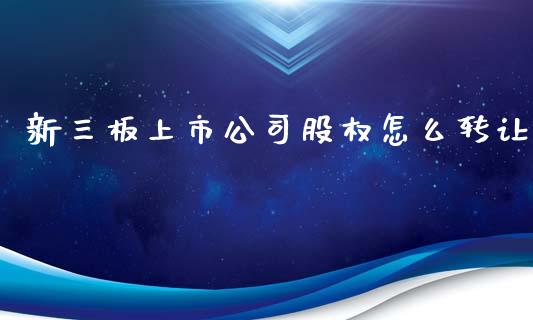 新三板上市公司股权怎么转让_https://m.ycdhulan.com_证券新闻_第1张