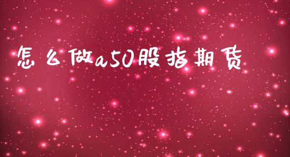 怎么做a50股指期货_https://m.ycdhulan.com_证券新闻_第1张