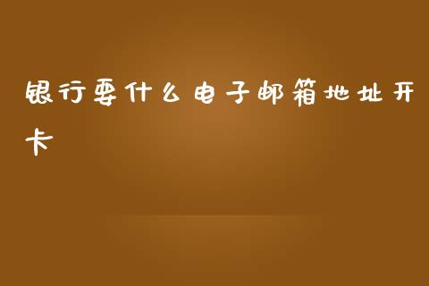 银行要什么电子邮箱地址开卡_https://m.ycdhulan.com_股市在线_第1张