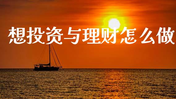想投资与理财怎么做_https://m.ycdhulan.com_财经要闻_第1张