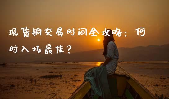 现货铜交易时间全攻略：何时入场最佳？_https://m.ycdhulan.com_国际金融_第1张