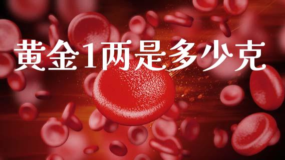 黄金1两是多少克_https://m.ycdhulan.com_股市在线_第1张