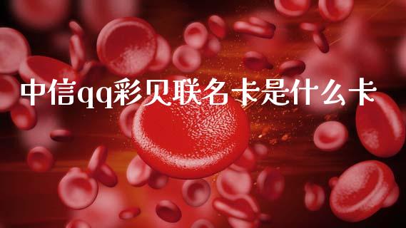 中信qq彩贝联名卡是什么卡_https://m.ycdhulan.com_期货交易_第1张